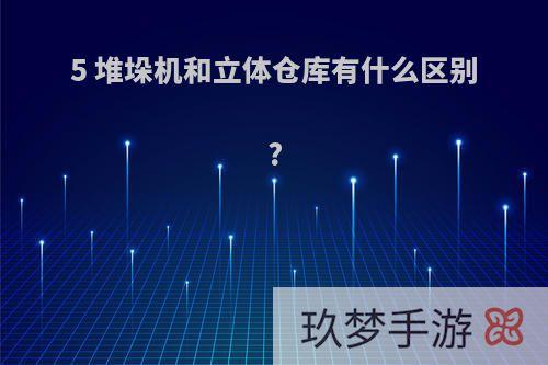 5 堆垛机和立体仓库有什么区别?