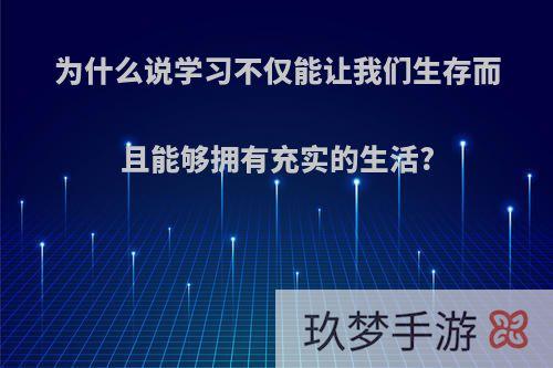 为什么说学习不仅能让我们生存而且能够拥有充实的生活?