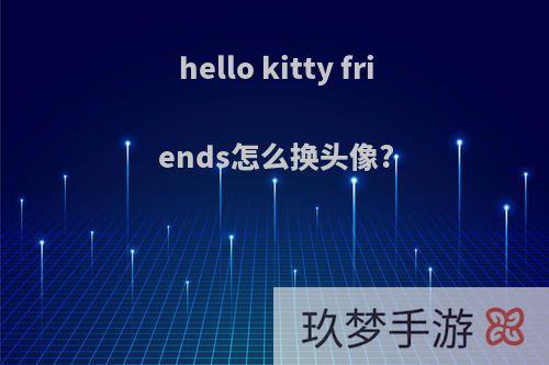 hello kitty friends怎么换头像?