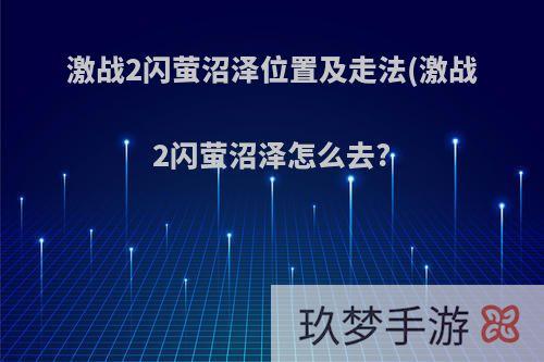 激战2闪萤沼泽位置及走法(激战2闪萤沼泽怎么去?