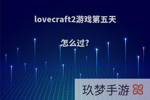 lovecraft2游戏第五天怎么过?