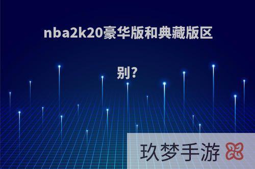 nba2k20豪华版和典藏版区别?