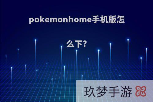 pokemonhome手机版怎么下?