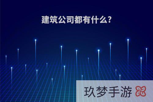 建筑公司都有什么?