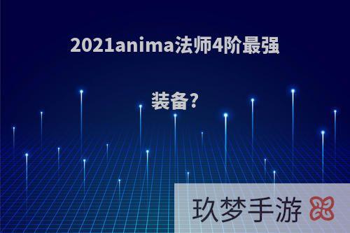 2021anima法师4阶最强装备?