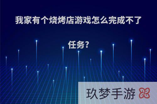 我家有个烧烤店游戏怎么完成不了任务?