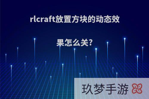 rlcraft放置方块的动态效果怎么关?