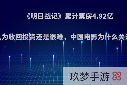 《明日战记》累计票房4.92亿，业界认为收回投资还是很难，中国电影为什么关注度不高?