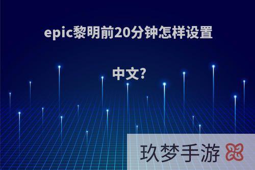 epic黎明前20分钟怎样设置中文?