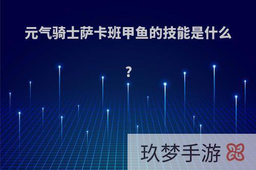 元气骑士萨卡班甲鱼的技能是什么?