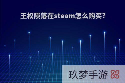 王权陨落在steam怎么购买?