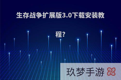 生存战争扩展版3.0下载安装教程?