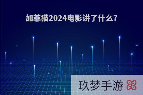 加菲猫2024电影讲了什么?