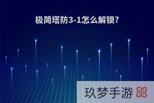 极简塔防3-1怎么解锁?