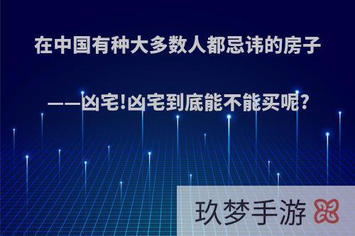 在中国有种大多数人都忌讳的房子——凶宅!凶宅到底能不能买呢?