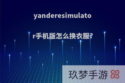 yanderesimulator手机版怎么换衣服?