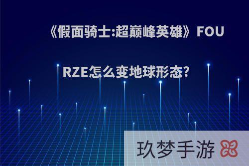 《假面骑士:超巅峰英雄》FOURZE怎么变地球形态?