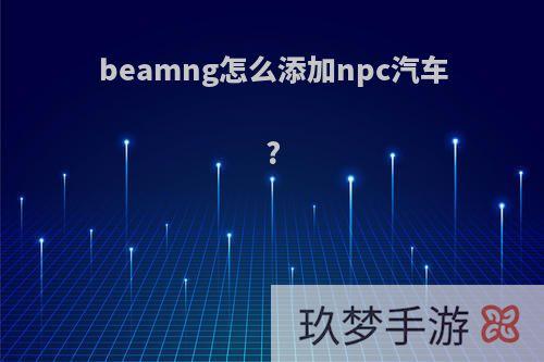 beamng怎么添加npc汽车?