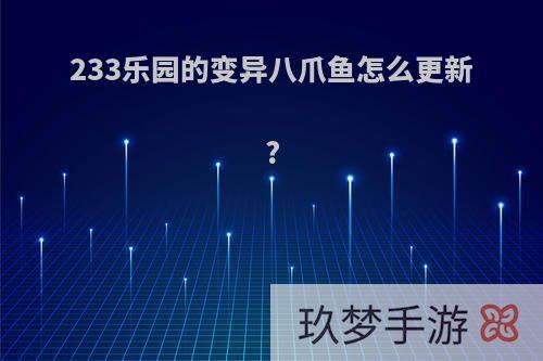 233乐园的变异八爪鱼怎么更新?