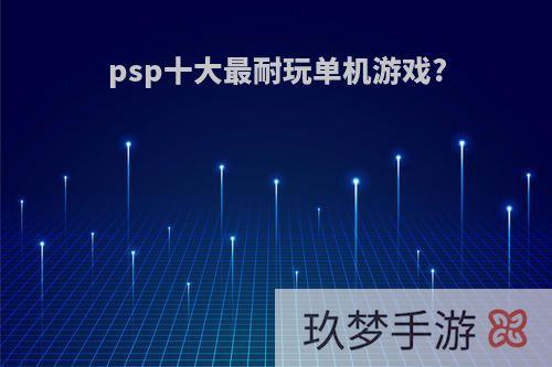 psp十大最耐玩单机游戏?