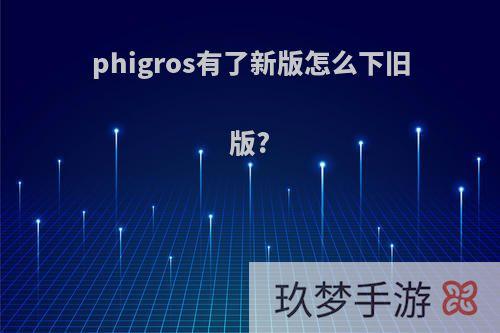 phigros有了新版怎么下旧版?