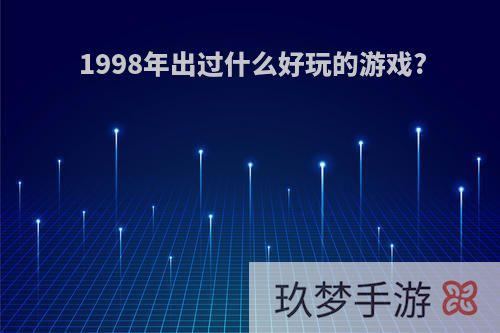 1998年出过什么好玩的游戏?