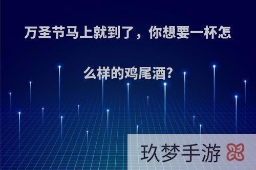 万圣节马上就到了，你想要一杯怎么样的鸡尾酒?