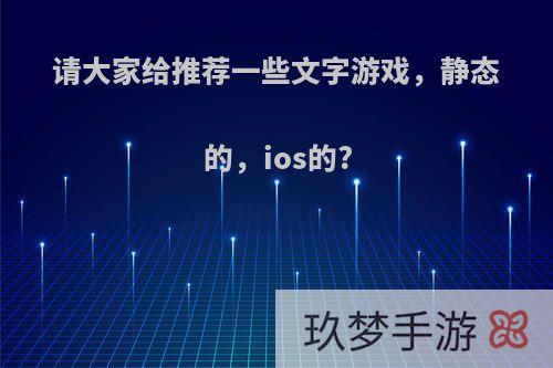 请大家给推荐一些文字游戏，静态的，ios的?