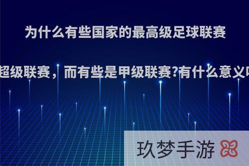 为什么有些国家的最高级足球联赛是超级联赛，而有些是甲级联赛?有什么意义吗?