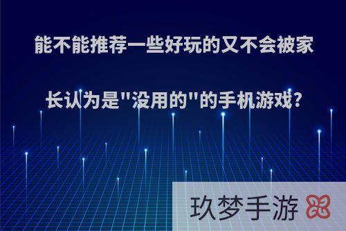 能不能推荐一些好玩的又不会被家长认为是