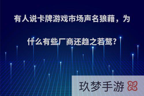 有人说卡牌游戏市场声名狼藉，为什么有些厂商还趋之若鹜?