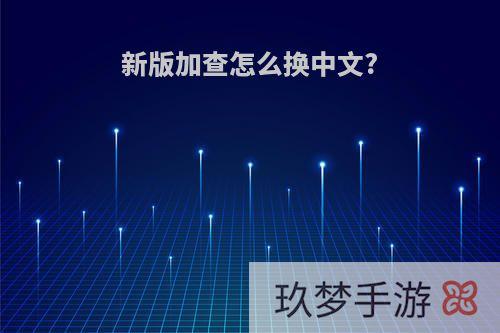 新版加查怎么换中文?