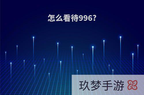 怎么看待996?