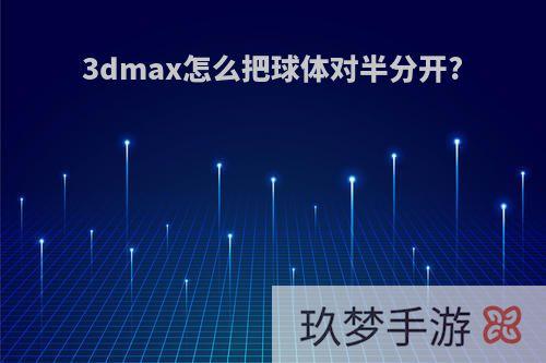 3dmax怎么把球体对半分开?