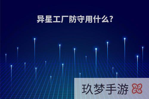 异星工厂防守用什么?