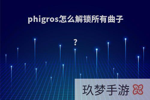 phigros怎么解锁所有曲子?