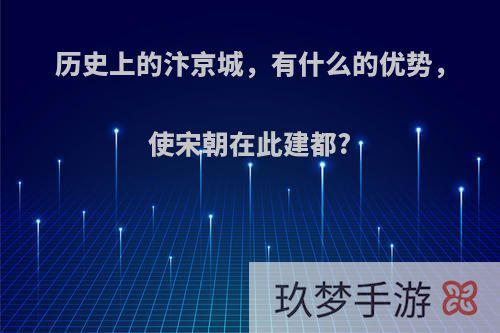 历史上的汴京城，有什么的优势，使宋朝在此建都?