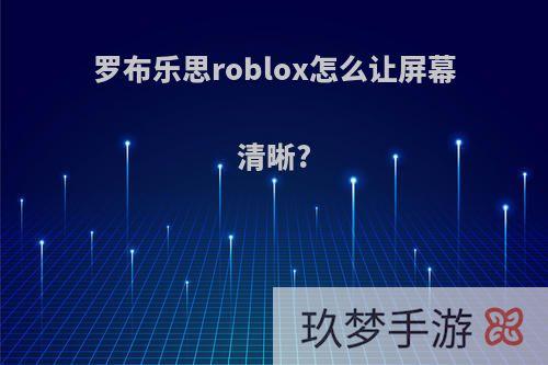 罗布乐思roblox怎么让屏幕清晰?