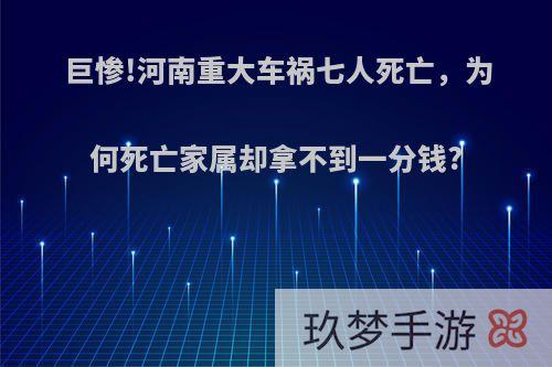 巨惨!河南重大车祸七人死亡，为何死亡家属却拿不到一分钱?