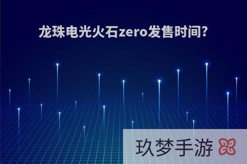 龙珠电光火石zero发售时间?