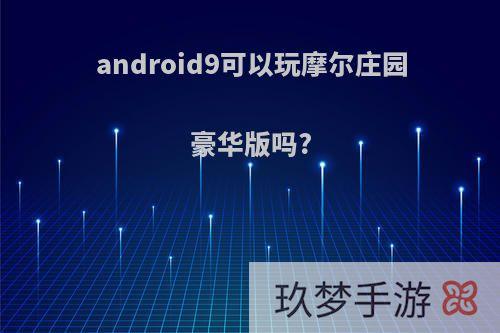 android9可以玩摩尔庄园豪华版吗?