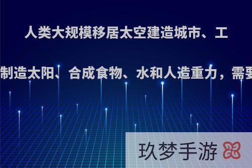 人类大规模移居太空建造城市、工厂，甚至制造太阳、合成食物、水和人造重力，需要多少年?