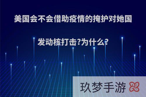 美国会不会借助疫情的掩护对她国发动核打击?为什么?