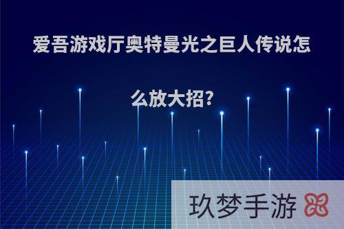 爱吾游戏厅奥特曼光之巨人传说怎么放大招?