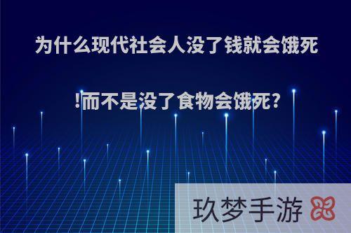 为什么现代社会人没了钱就会饿死!而不是没了食物会饿死?