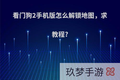 看门狗2手机版怎么解锁地图，求教程?