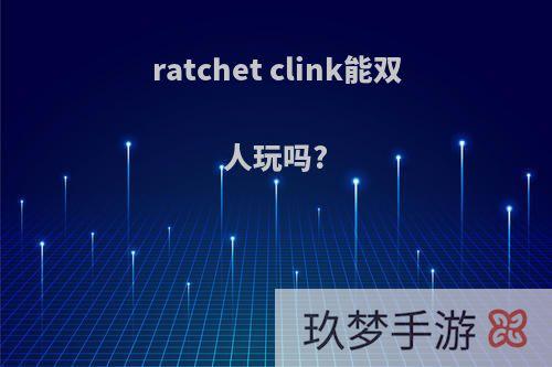 ratchet clink能双人玩吗?