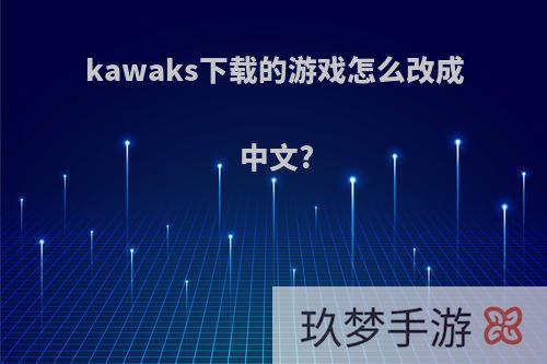 kawaks下载的游戏怎么改成中文?