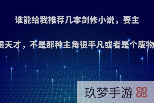 谁能给我推荐几本剑修小说，要主角很强，冷酷无情，很天才，不是那种主角很平凡或者是个废物，类似于《不灭剑体?