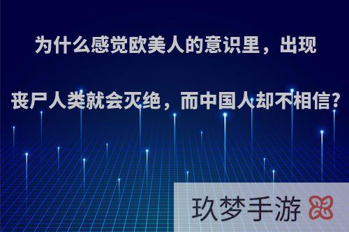 为什么感觉欧美人的意识里，出现丧尸人类就会灭绝，而中国人却不相信?